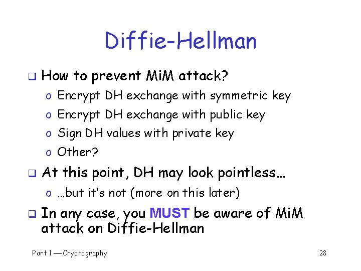 Diffie-Hellman q How to prevent Mi. M attack? o Encrypt DH exchange with symmetric