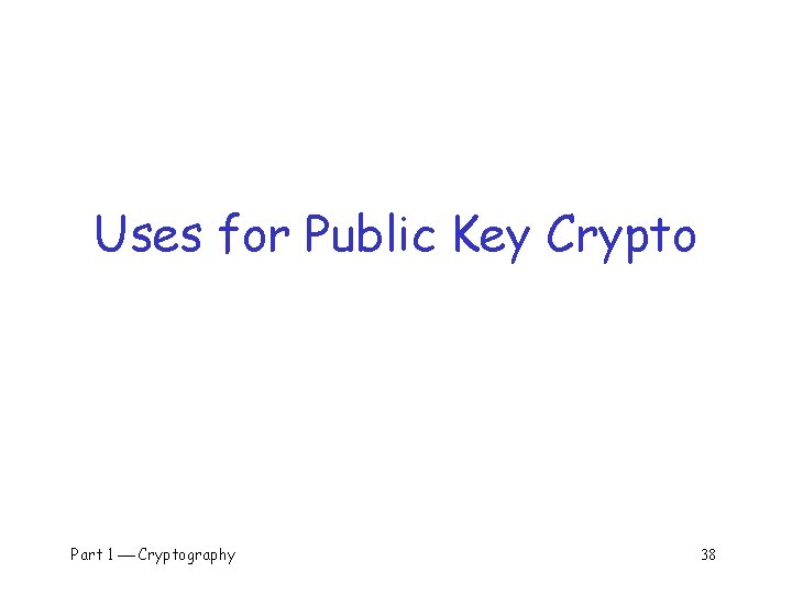 Uses for Public Key Crypto Part 1 Cryptography 38 