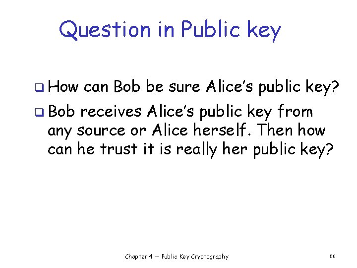 Question in Public key q How can Bob be sure Alice’s public key? q