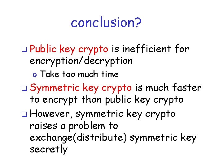 conclusion? q Public key crypto is inefficient for encryption/decryption o Take too much time