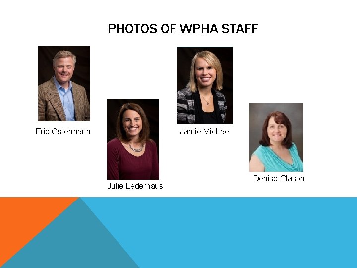 PHOTOS OF WPHA STAFF Eric Ostermann Jamie Michael Julie Lederhaus Denise Clason 