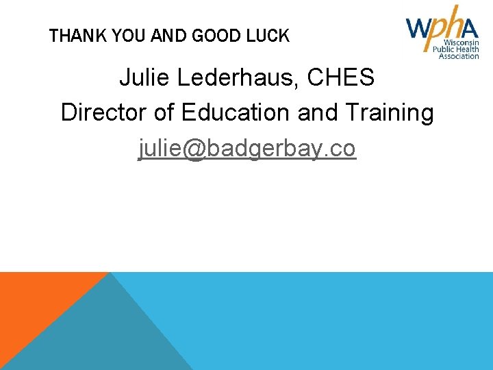 THANK YOU AND GOOD LUCK Julie Lederhaus, CHES Director of Education and Training julie@badgerbay.