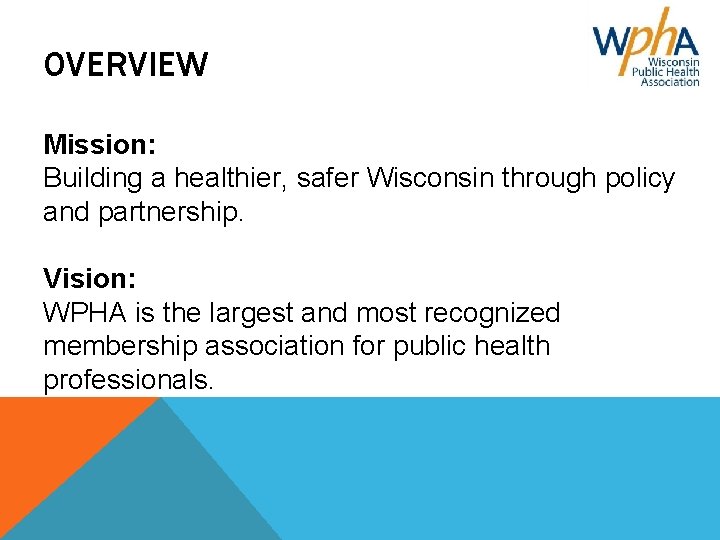 OVERVIEW Mission: Building a healthier, safer Wisconsin through policy and partnership. Vision: WPHA is