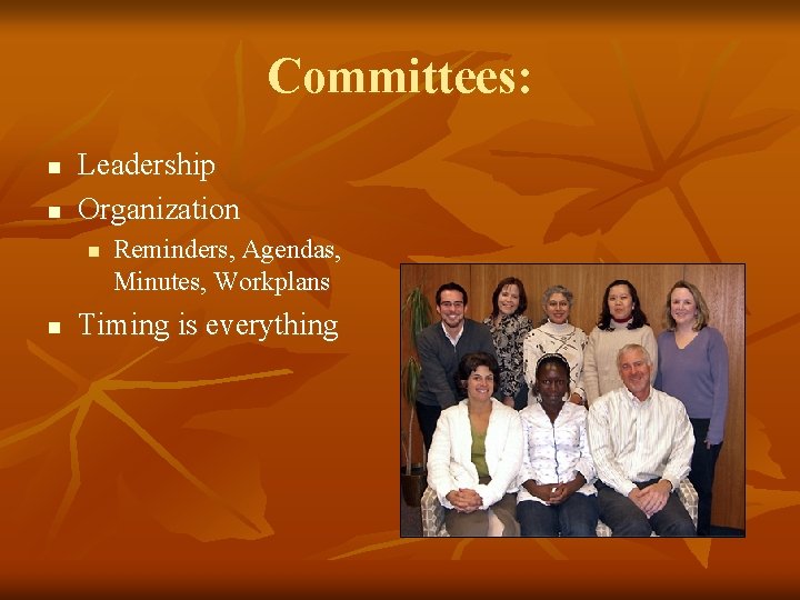 Committees: n n Leadership Organization n n Reminders, Agendas, Minutes, Workplans Timing is everything