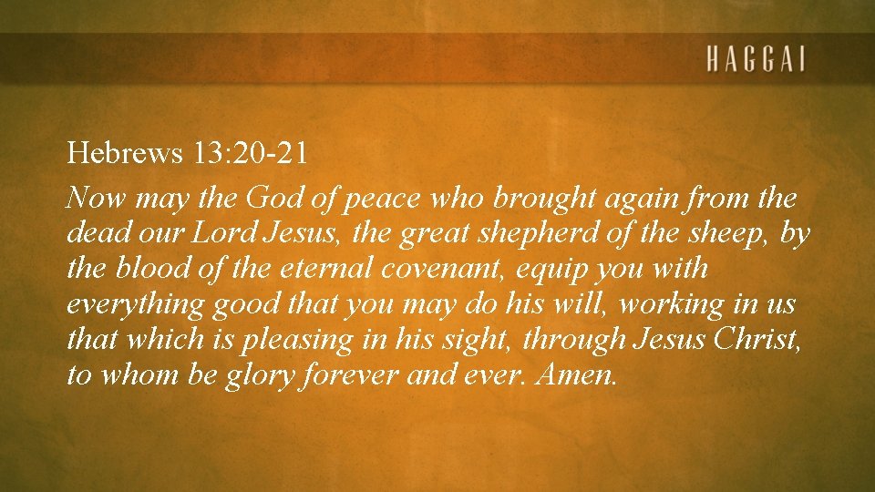 Hebrews 13: 20 -21 Now may the God of peace who brought again from