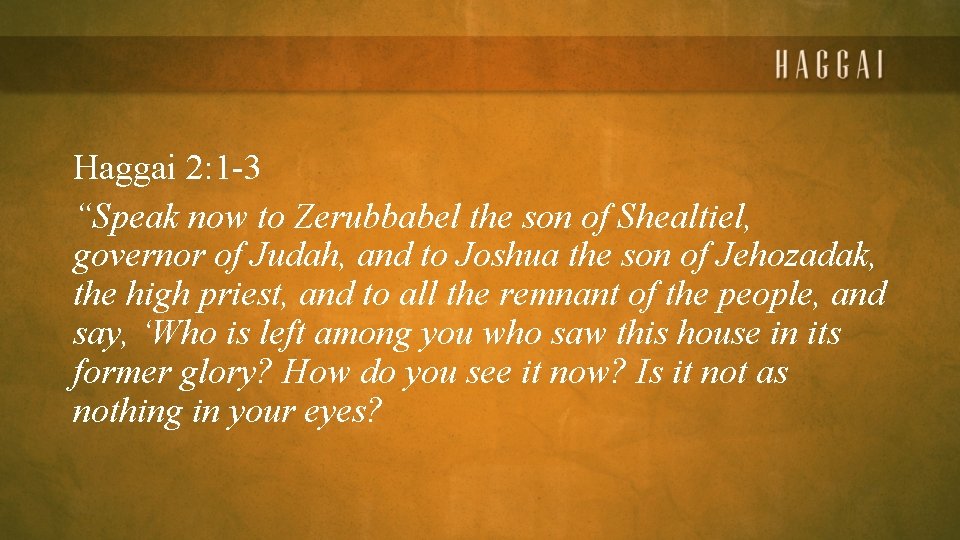 Haggai 2: 1 -3 “Speak now to Zerubbabel the son of Shealtiel, governor of