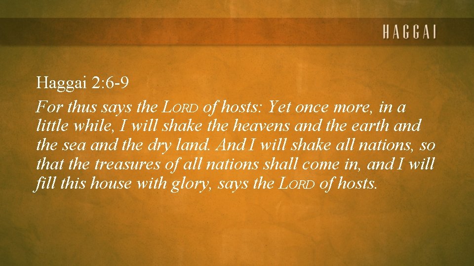 Haggai 2: 6 -9 For thus says the LORD of hosts: Yet once more,