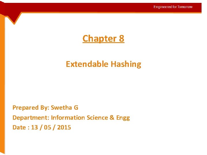 Chapter 8 Extendable Hashing Prepared By: Swetha G Department: Information Science & Engg Date