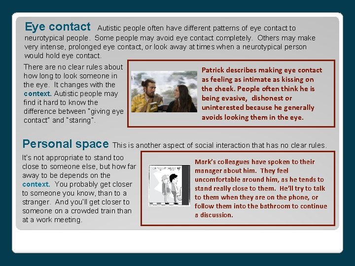 Eye contact Autistic people often have different patterns of eye contact to neurotypical people.