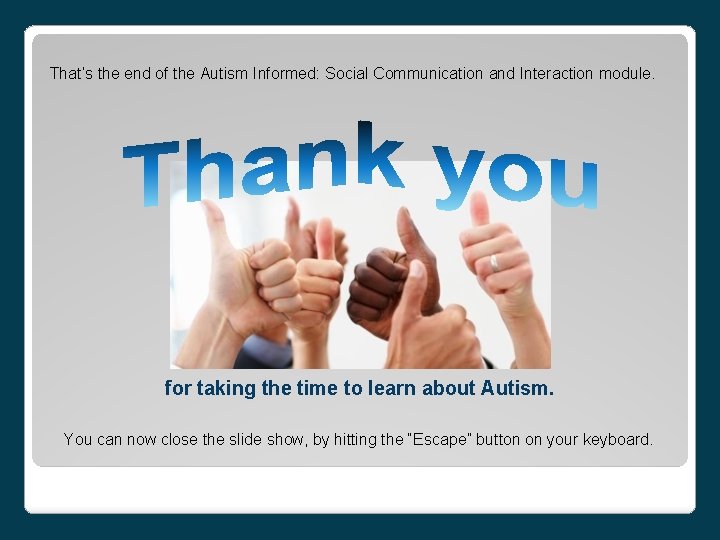 That’s the end of the Autism Informed: Social Communication and Interaction module. for taking