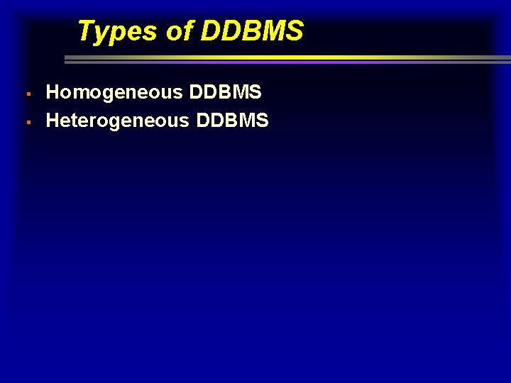 Types of DDBMS § § Homogeneous DDBMS Heterogeneous DDBMS 