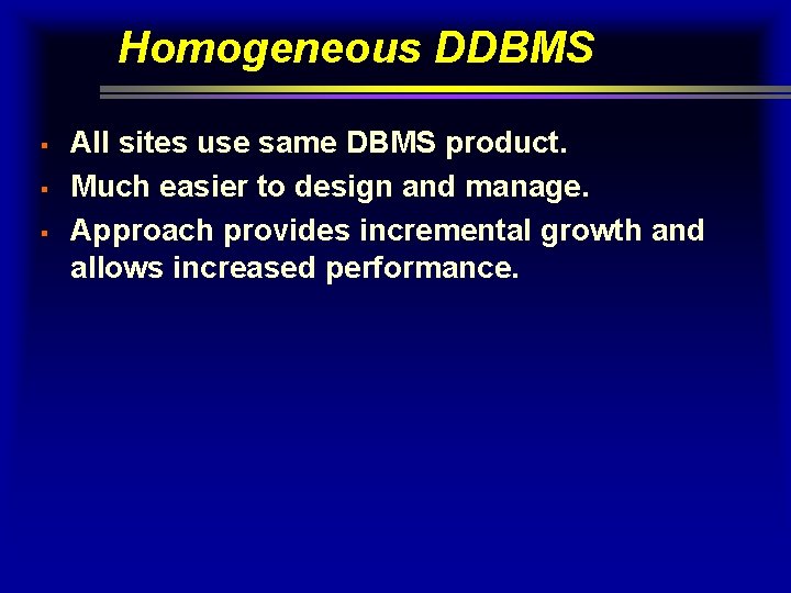 Homogeneous DDBMS § § § All sites use same DBMS product. Much easier to