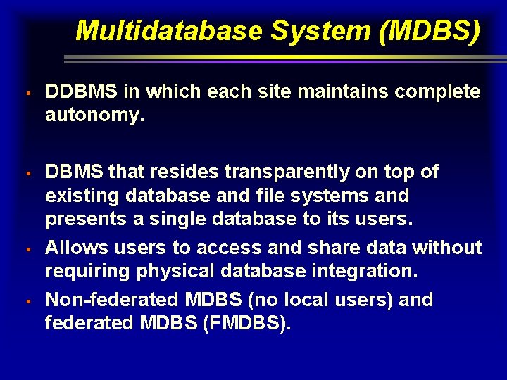 Multidatabase System (MDBS) § § DDBMS in which each site maintains complete autonomy. DBMS