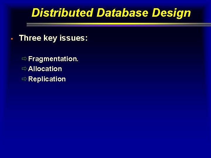 Distributed Database Design § Three key issues: ðFragmentation. ðAllocation ðReplication 