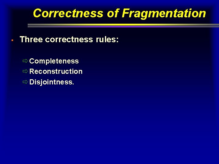 Correctness of Fragmentation § Three correctness rules: ðCompleteness ðReconstruction ðDisjointness. 
