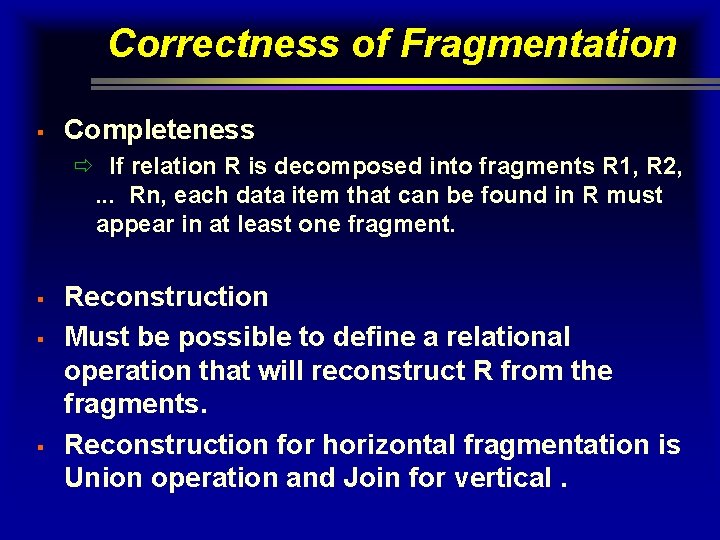 Correctness of Fragmentation § Completeness ð If relation R is decomposed into fragments R