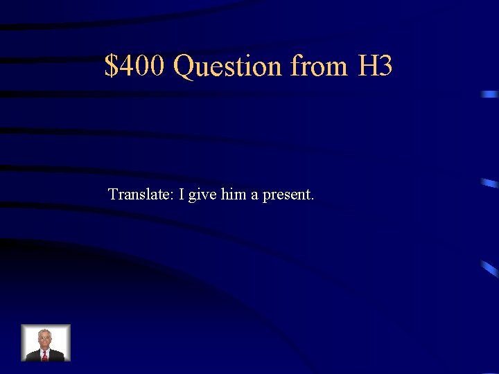 $400 Question from H 3 Translate: I give him a present. 