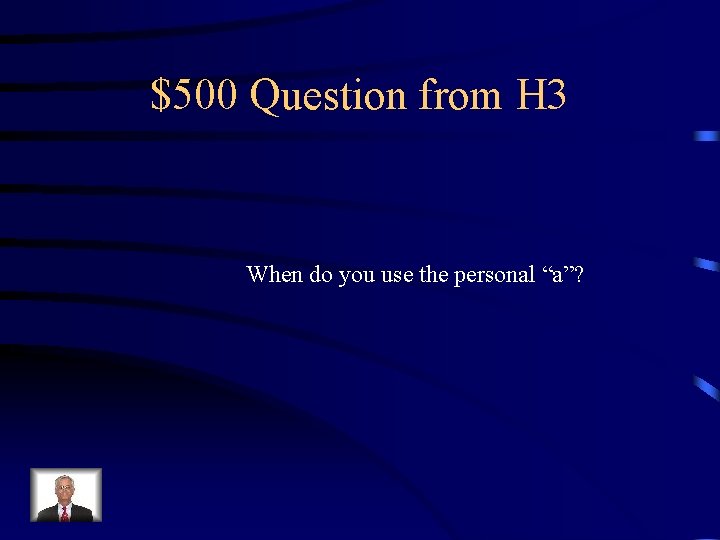 $500 Question from H 3 When do you use the personal “a”? 