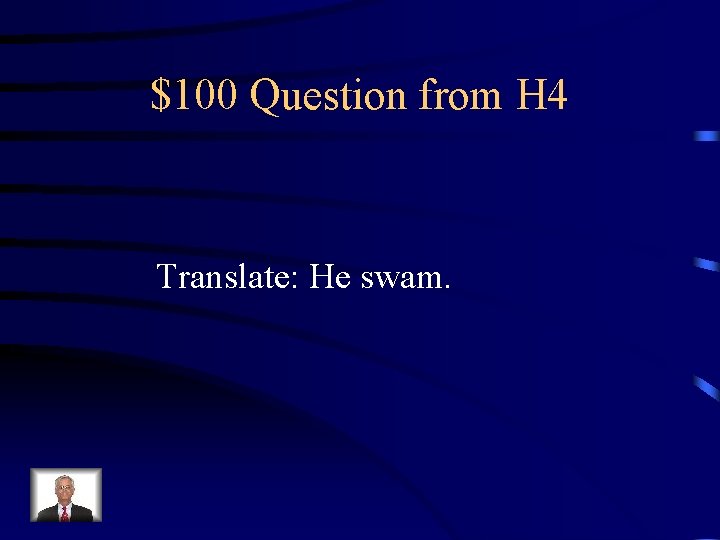 $100 Question from H 4 Translate: He swam. 