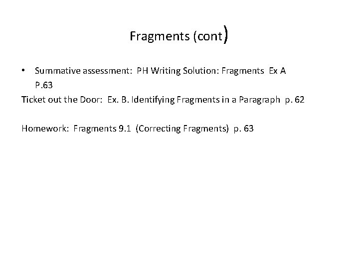 Fragments (cont) • Summative assessment: PH Writing Solution: Fragments Ex A P. 63 Ticket