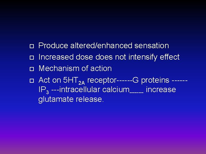  Produce altered/enhanced sensation Increased dose does not intensify effect Mechanism of action Act