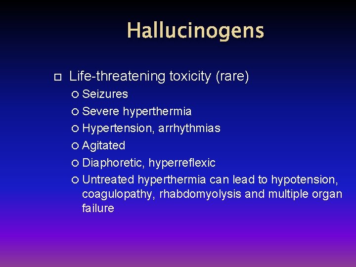 Hallucinogens Life-threatening toxicity (rare) Seizures Severe hyperthermia Hypertension, arrhythmias Agitated Diaphoretic, hyperreflexic Untreated hyperthermia