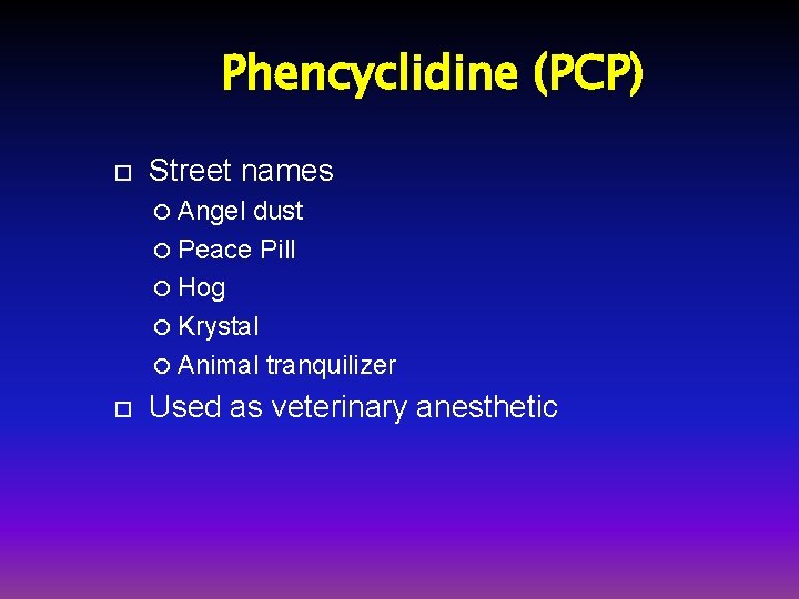 Phencyclidine (PCP) Street names Angel dust Peace Pill Hog Krystal Animal tranquilizer Used as