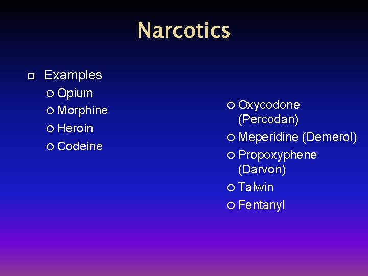 Narcotics Examples Opium Morphine Heroin Codeine Oxycodone (Percodan) Meperidine (Demerol) Propoxyphene (Darvon) Talwin Fentanyl