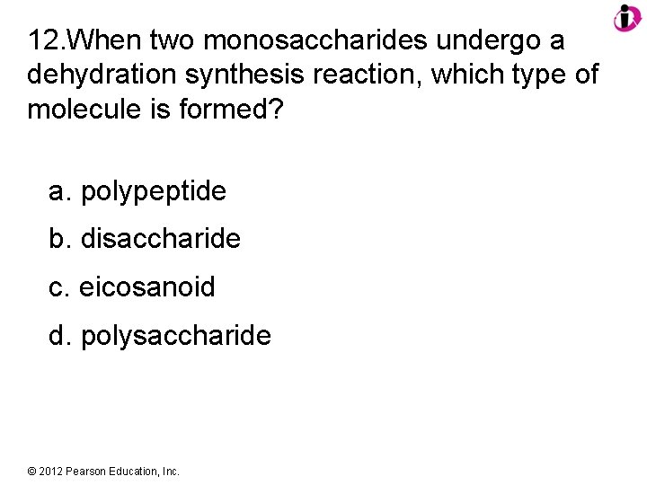 12. When two monosaccharides undergo a dehydration synthesis reaction, which type of molecule is