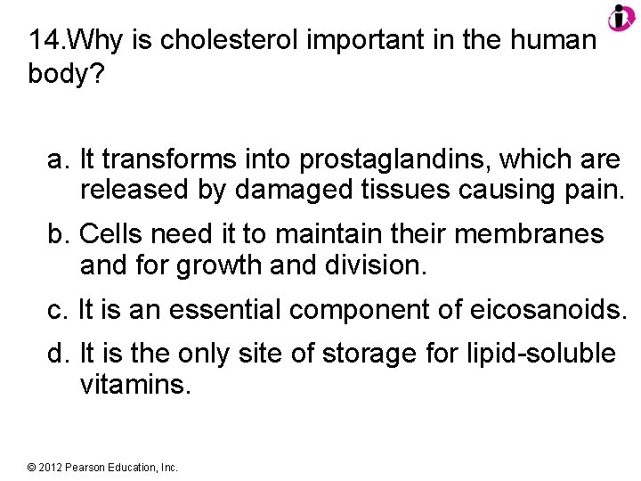14. Why is cholesterol important in the human body? a. It transforms into prostaglandins,