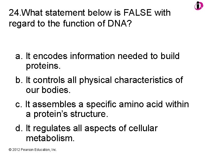 24. What statement below is FALSE with regard to the function of DNA? a.