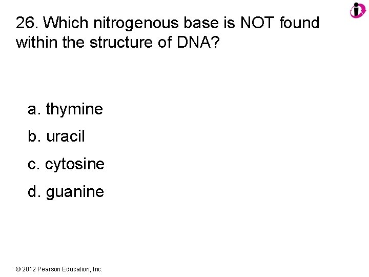 26. Which nitrogenous base is NOT found within the structure of DNA? a. thymine