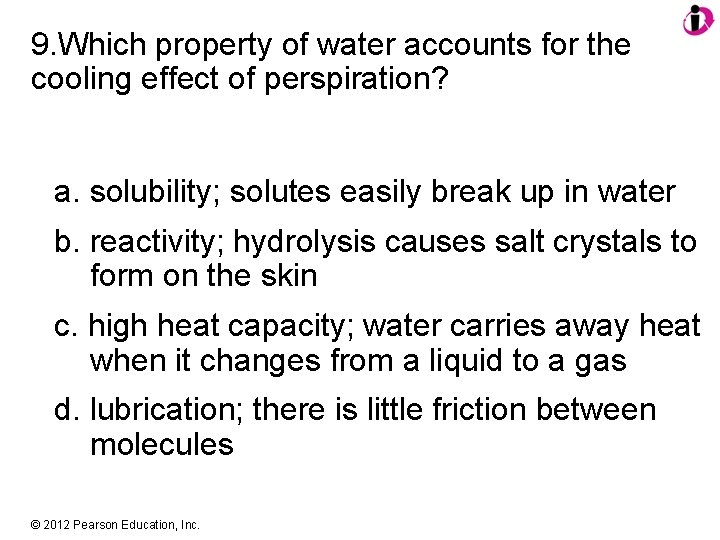 9. Which property of water accounts for the cooling effect of perspiration? a. solubility;