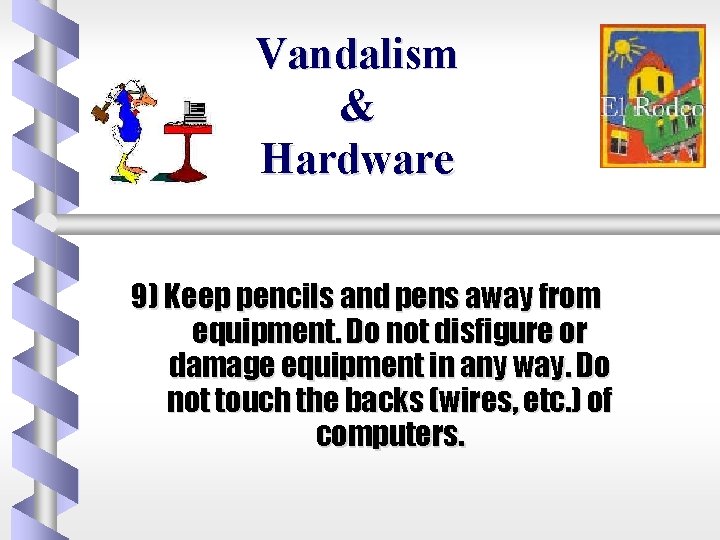 Vandalism & Hardware 9) Keep pencils and pens away from equipment. Do not disfigure