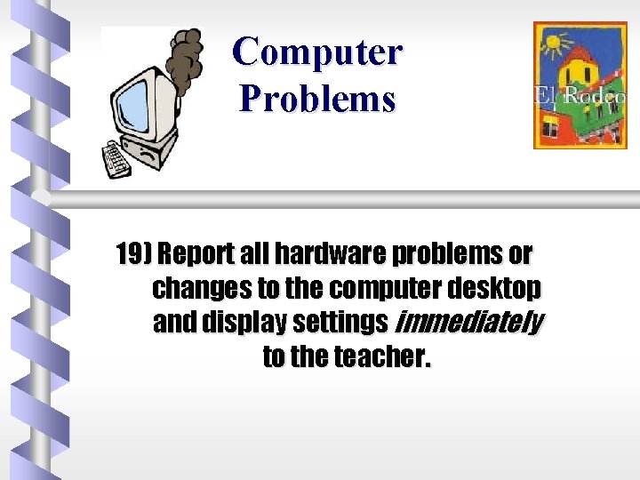 Computer Problems 19) Report all hardware problems or changes to the computer desktop and