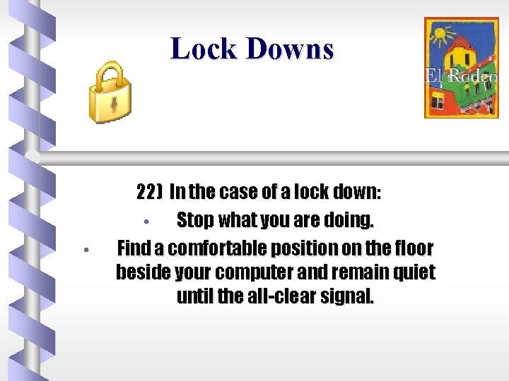 Lock Downs • 22) In the case of a lock down: • Stop what