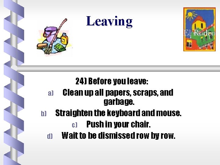 Leaving 24) Before you leave: a) Clean up all papers, scraps, and garbage. b)