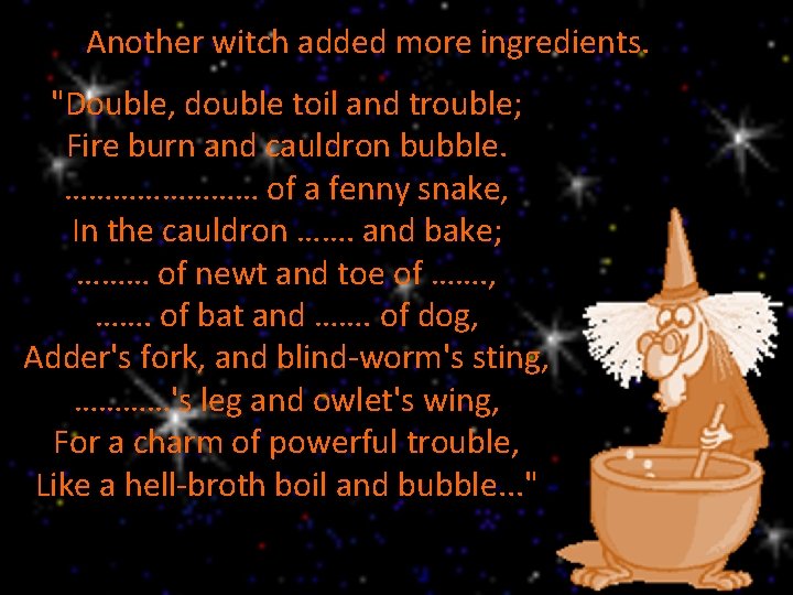 Another witch added more ingredients. "Double, double toil and trouble; Fire burn and cauldron