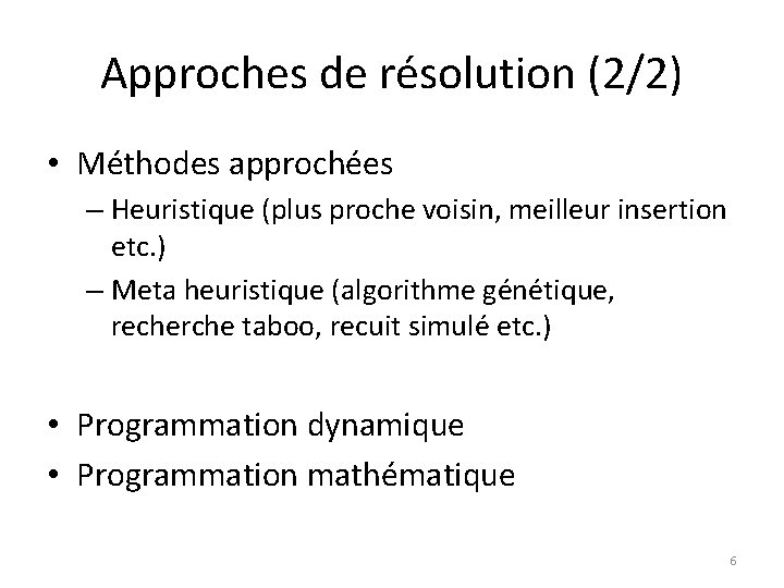 Approches de résolution (2/2) • Méthodes approchées – Heuristique (plus proche voisin, meilleur insertion