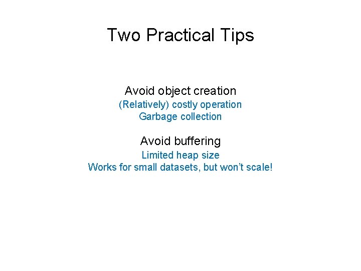 Two Practical Tips Avoid object creation (Relatively) costly operation Garbage collection Avoid buffering Limited