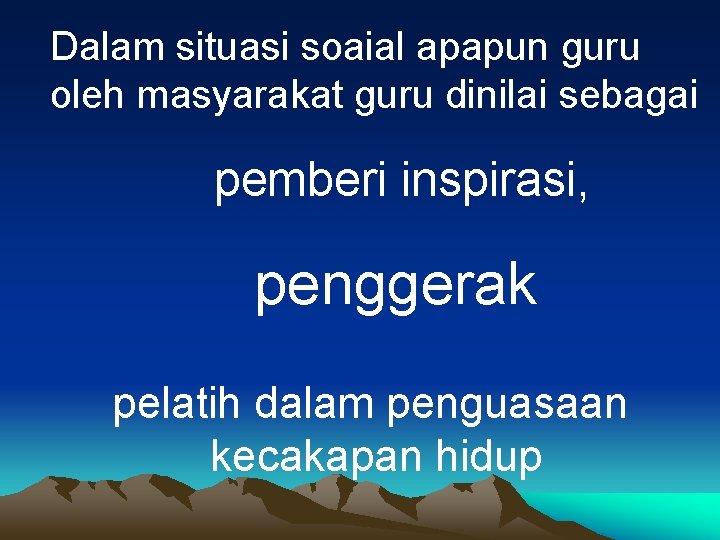 Dalam situasi soaial apapun guru oleh masyarakat guru dinilai sebagai pemberi inspirasi, penggerak pelatih