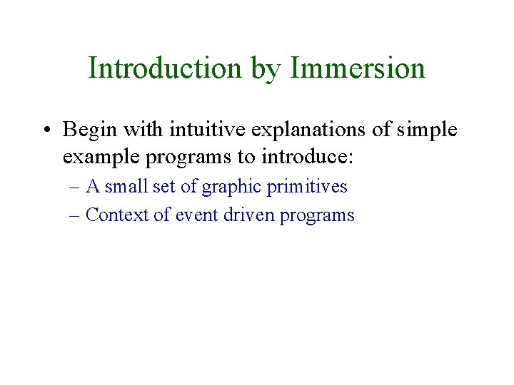 Introduction by Immersion • Begin with intuitive explanations of simple example programs to introduce: