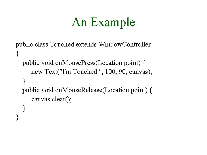 An Example public class Touched extends Window. Controller { public void on. Mouse. Press(Location