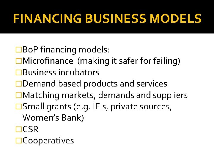 FINANCING BUSINESS MODELS �Bo. P financing models: �Microfinance (making it safer for failing) �Business