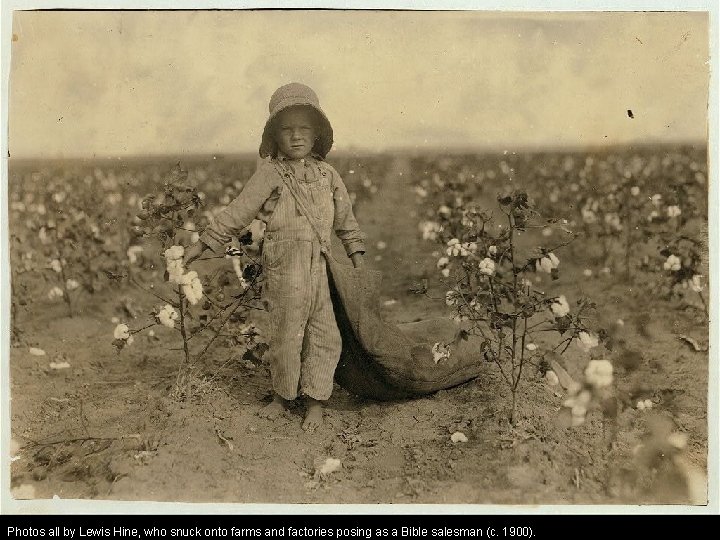 Photos all by Lewis Hine, who snuck onto farms and factories posing as a