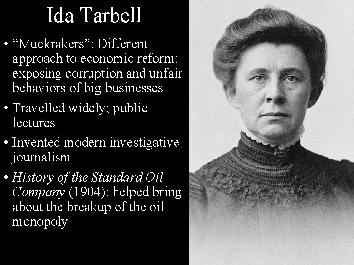 Ida Tarbell • “Muckrakers”: Different approach to economic reform: exposing corruption and unfair behaviors