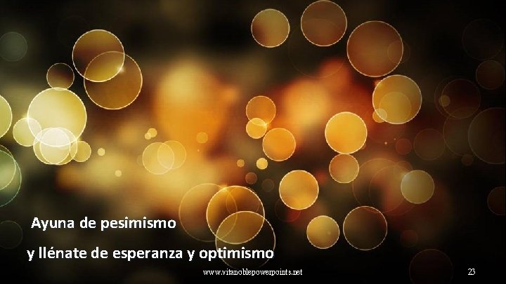 Ayuna de pesimismo y llénate de esperanza y optimismo www. vitanoblepowerpoints. net 23 