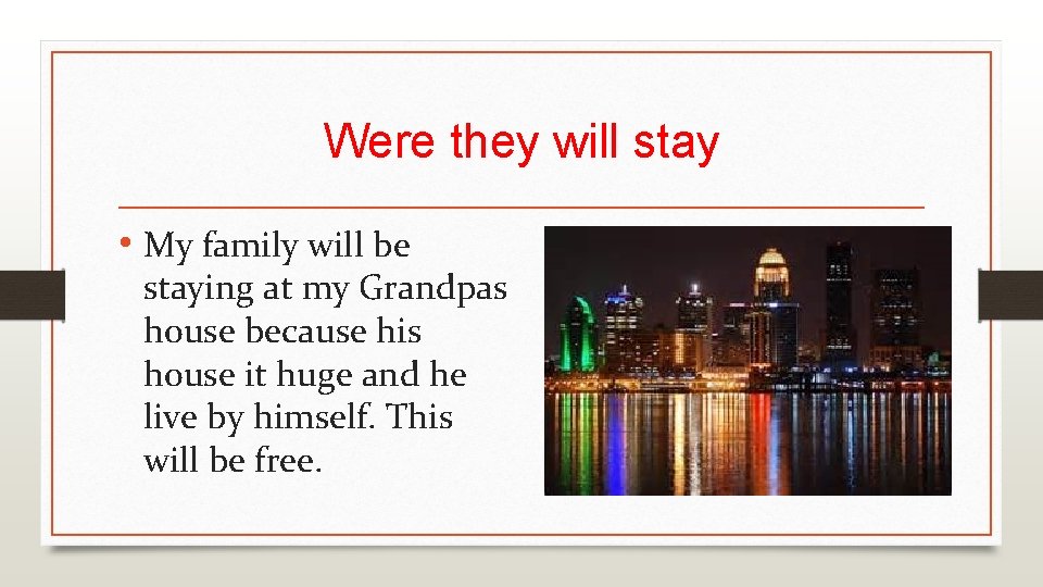 Were they will stay • My family will be staying at my Grandpas house