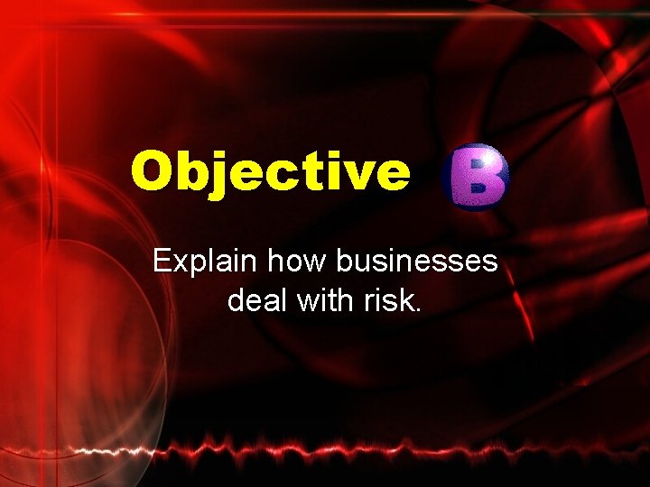Objective Explain how businesses deal with risk. 
