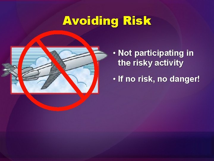 Avoiding Risk • Not participating in the risky activity • If no risk, no